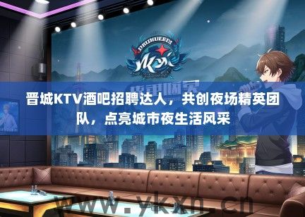 晋城KTV酒吧招聘达人，共创夜场精英团队，点亮城市夜生活风采