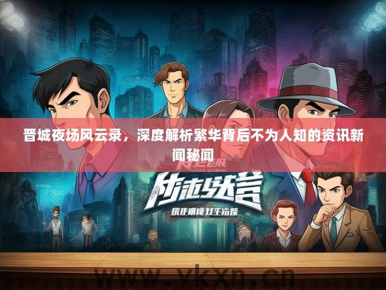 晋城夜场风云录，深度解析繁华背后不为人知的资讯新闻秘闻