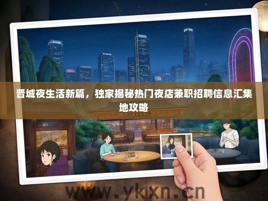 晋城夜生活新篇，独家揭秘热门夜店兼职招聘信息汇集地攻略