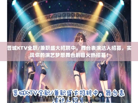 晋城KTV全职/兼职盛大招聘中，舞台表演达人招募，实现你的演艺梦想舞台剧目火热招募！