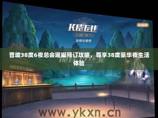 晋城38度6夜总会璀璨预订攻略，尊享38度豪华夜生活体验