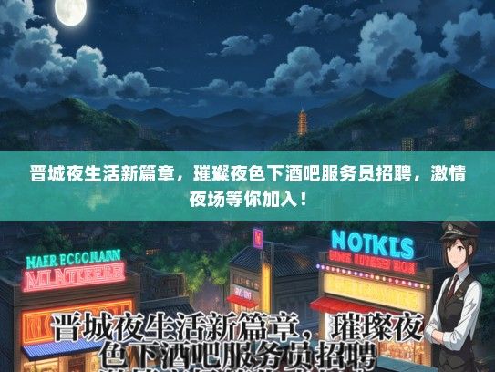 晋城夜生活新篇章，璀璨夜色下酒吧服务员招聘，激情夜场等你加入！
